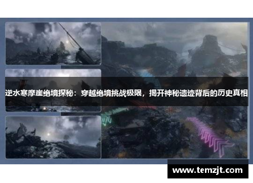逆水寒摩崖绝境探秘：穿越绝境挑战极限，揭开神秘遗迹背后的历史真相