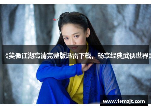 《笑傲江湖高清完整版迅雷下载，畅享经典武侠世界》